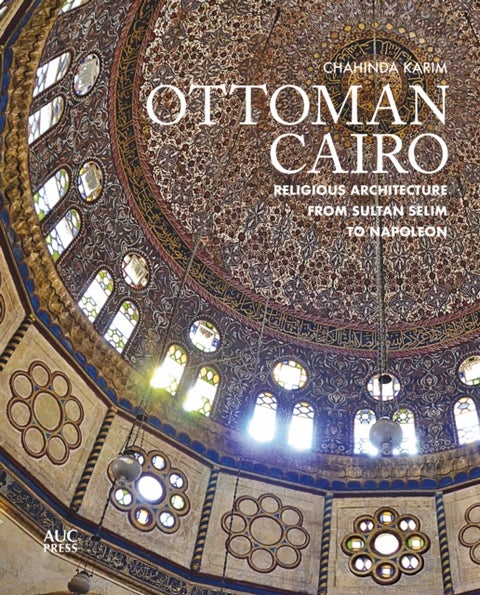 Ottoman Cairo - Religious Architecture from Sultan Selim to Napoleon