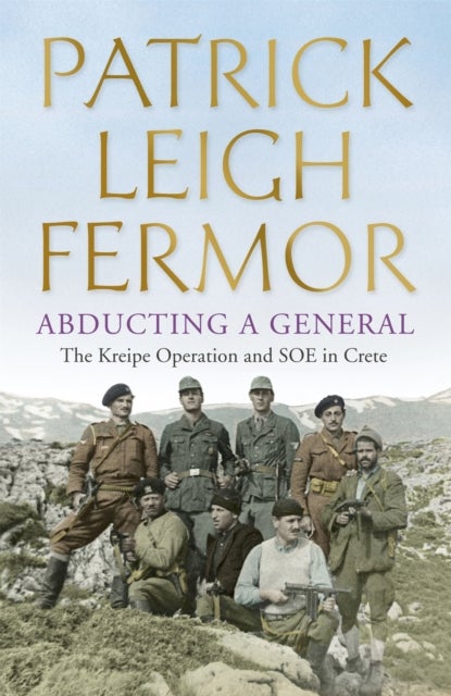 Abducting a General - The Kreipe Operation and SOE in Crete