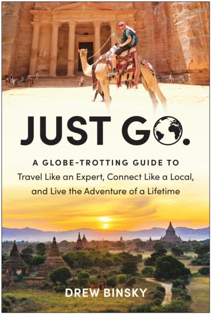 Just Go - A Globe-Trotting Guide to Travel Like an Expert, Connect Like a Local, and Live the Adventure of a Lifetime