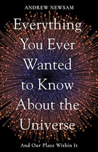 Everything You Ever Wanted to Know About the Universe - And Our Place Within It
