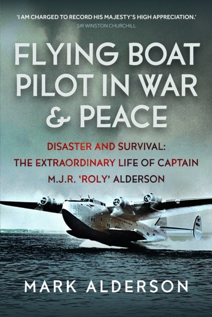 Flying Boat Pilot in War and Peace - Disaster and Survival: The Extraordinary Life of Captain M.J.R. ‘Roly’ Alderson