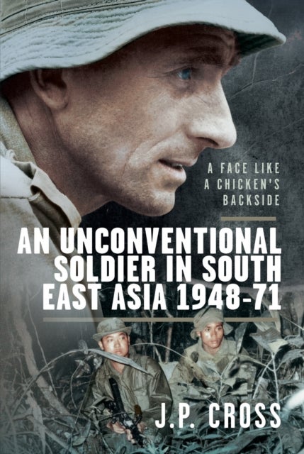 A Face Like a Chicken's Backside - An Unconventional Soldier in South East Asia, 1948–71