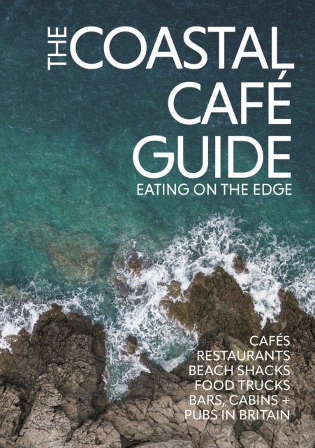 The Coastal Cafe Guide - Eating on the Edge