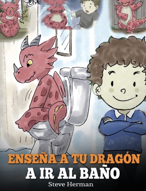 Ensena a Tu Dragon a Ir al Bano - Como Ensenar a Ir al Bano a Tu Dragon Que Tiene Miedo a Hacer Popo. Una Linda Historia Para Ninos Para Hacer que el Entrenamiento para ir al Bano sea Divertido y Facil.