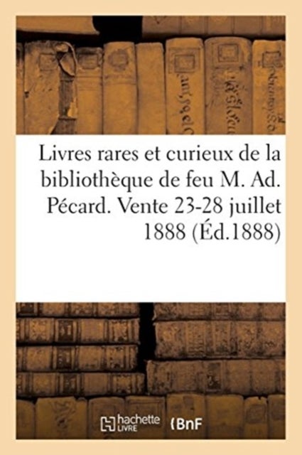 Livres Rares Et Curieux Principalement Sur Le Regne de Louis XIII Provenant de la Bibliotheque - de Feu M. Ad. Pecard. Vente Aux Encheres Publiques, 23-28 Juillet 1888