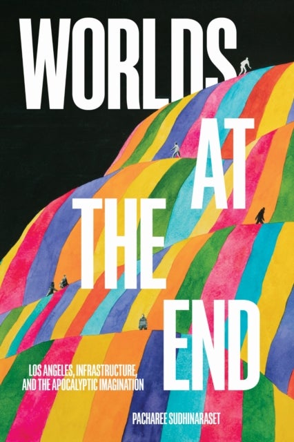 Worlds at the End - Los Angeles, Infrastructure, and the Apocalyptic Imagination