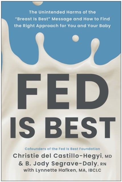 Fed Is Best - The Unintended Harms of the 'Breast Is Best' Message and How to Find the Right Approach for You and Your Baby