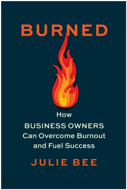 Burned - How Business Owners Can Overcome Burnout and Fuel Success
