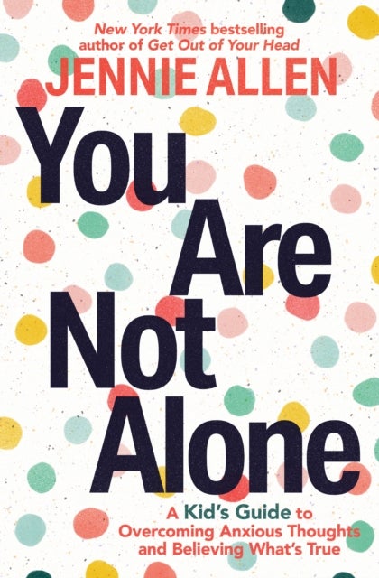 You Are Not Alone - A Kid's Guide to Overcoming Anxious Thoughts and Believing What's True