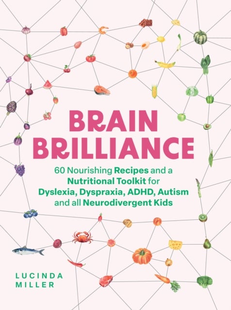 Brain Brilliance - 60 Nourishing Recipes And A Nutritional Toolkit For Dyslexia, Dyspraxia, ADHD, Autism and All Neurodivergent Kids