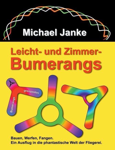 Leicht - und Zimmer-Bumerangs - Bauen, werfen, fangen. Ein Ausflug in die phantastische Welt der Fliegerei.