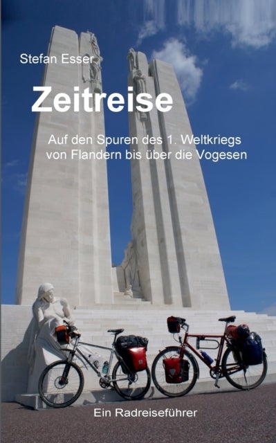 Zeitreise - Auf den Spuren des 1. Weltkriegs von Flandern bis uber die Vogesen - ein Radreisefuhrer