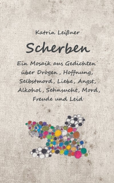 Scherben - Ein Mosaik aus Gedichten uber Drogen, Hoffnung, Selbstmord, Liebe, Angst, Alkohol, Sehnsucht, Mord, Freude und Leid