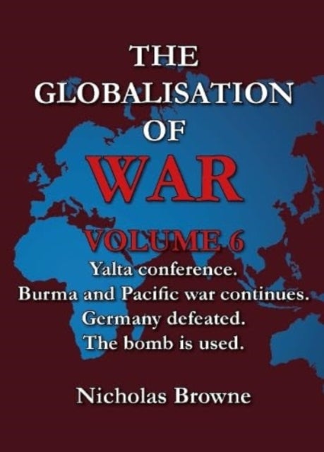 The Globalisation of War - Yalta Conference, Burma and Pacific War Continues, Germany Defeated, The Bomb is Used