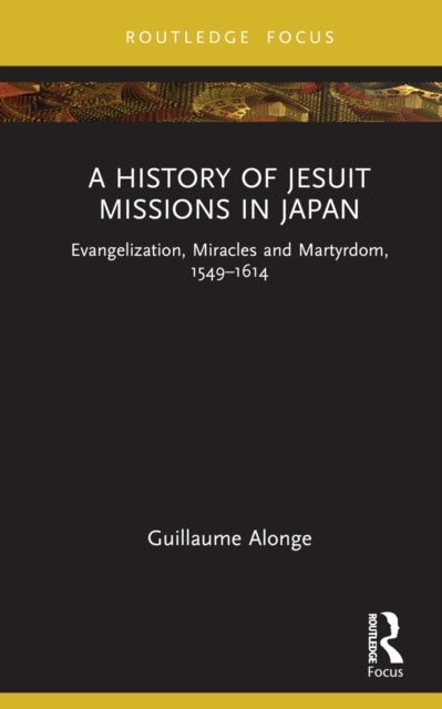 A History of Jesuit Missions in Japan - Evangelization, Miracles and Martyrdom, 1549–1614