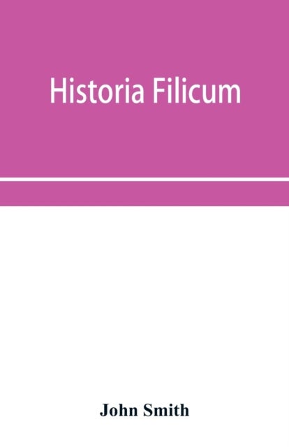 Historia filicum; an exposition of the nature, number and organography of ferns, and review of the p