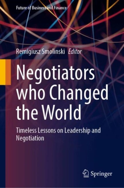 Negotiators who Changed the World - Timeless Lessons on Leadership and Negotiation