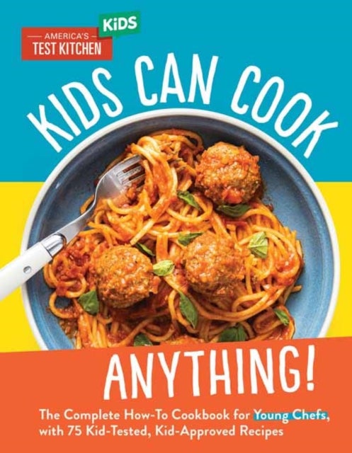 Kids Can Cook Anything! - The Complete How-To Cookbook for Young Chefs, with 75 Kid-Tested, Kid-Approved Recipes