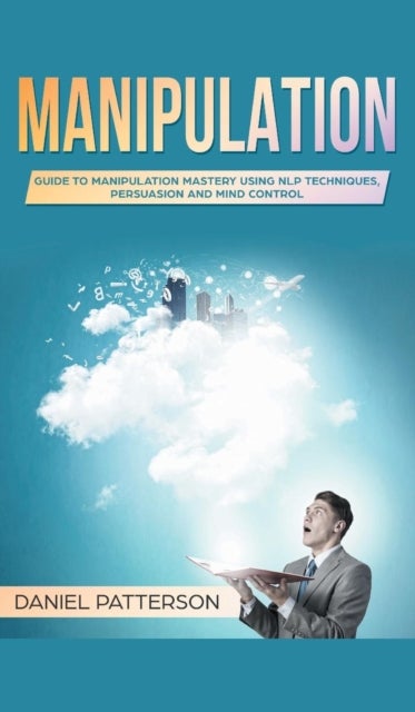 Manipulation - Guide to Manipulation Mastery Using NLP Techniques, Persuasion and Mind Control