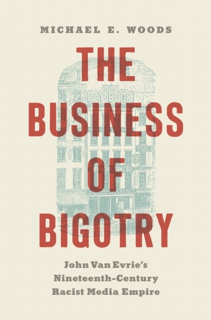 The Business of Bigotry - John Van Evrie's Nineteenth-Century Racist Media Empire