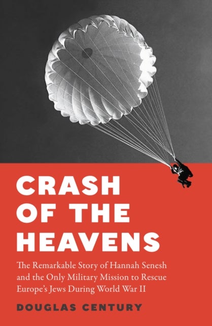 Crash of the Heavens - The Remarkable Story of Hannah Senesh and the Only Military Mission to Rescue Europe’s Jews During World War II