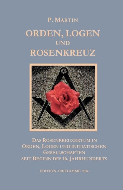 Logen, Orden und das Rosenkreuz - Das Rosenkreuzertum in Logen, Orden und initiatischen Gesellschaften seit Beginn des 16. Jahrhunderts