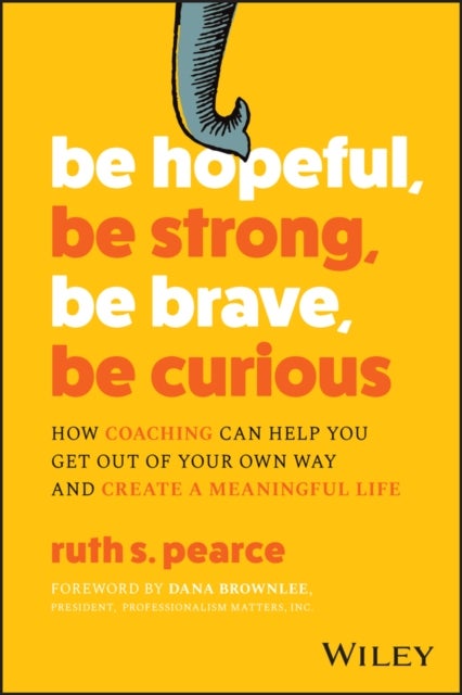 Be Hopeful, Be Strong, Be Brave, Be Curious - How Coaching Can Help You Get Out of Your Own Way and Create A Meaningful Life