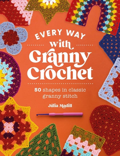 Every Way with Granny Crochet - 50 Shapes in Classic Granny Stitch