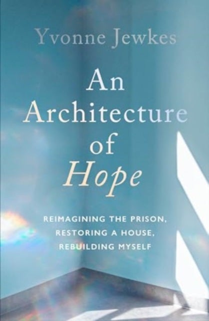An Architecture of Hope - reimagining the prison, restoring a house, rebuilding myself