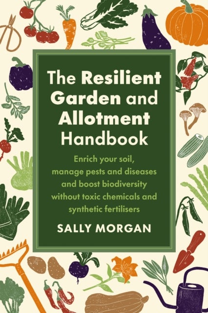 The Resilient Garden and Allotment Handbook - Enrich your soil, manage pests and diseases and boost biodiversity without toxic chemicals and synthetic fertilisers