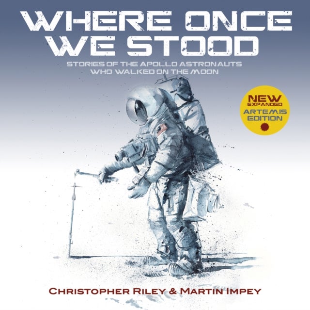 WHERE ONCE WE STOOD - Stories of the Apollo Astronauts Who Walked on the Moon - EXPANDED Artemis Edition