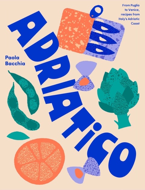 Adriatico - From Puglia to Venice and Trieste, recipes from Italy's Adriatic coast