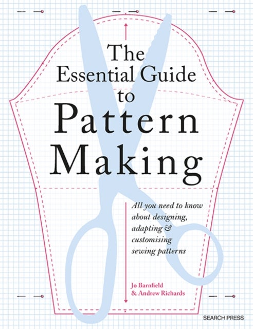 The Essential Guide to Pattern Making - All You Need to Know About Designing, Adapting and Customising Sewing Patterns