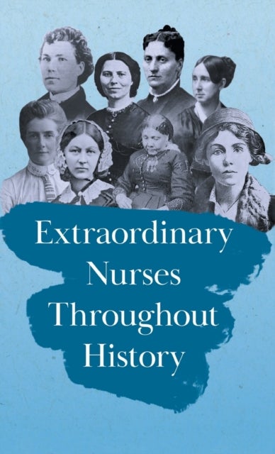 Extraordinary Nurses Throughout History - In Honour of Florence Nightingale