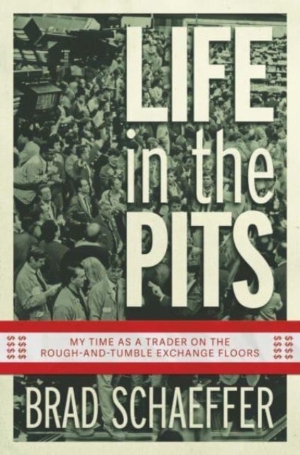 Life in the Pits - My Time as a Trader on the Rough-and-Tumble Exchange Floors