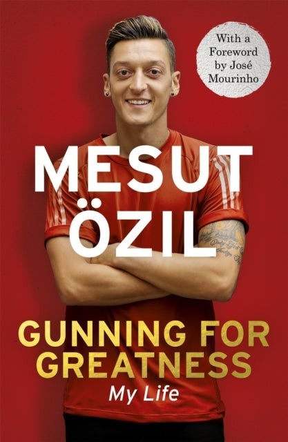 Gunning for Greatness: My Life - With an introduction by Jose Mourinho