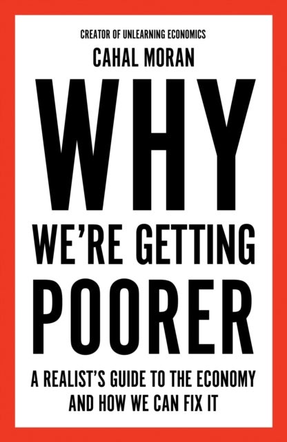 Why We're Getting Poorer - A Realist's Guide to the Economy and How We Can Fix It