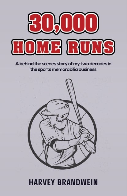 30,000 Home Runs - A behind the scenes story of my two decades in the sports memorabilia business