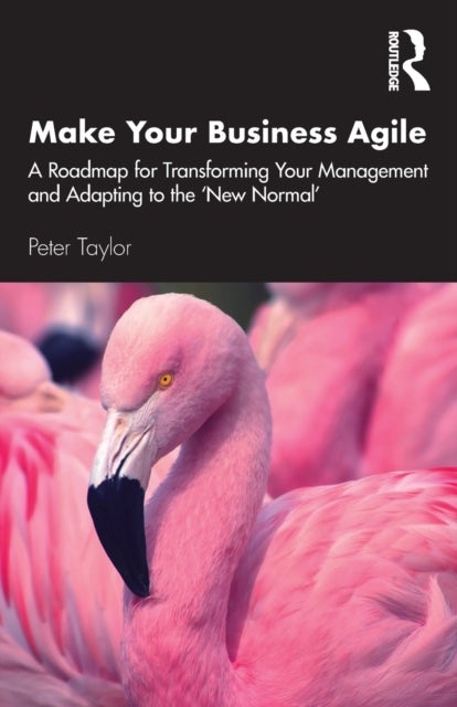 Make Your Business Agile - A Roadmap for Transforming Your Management and Adapting to the ‘New Normal’