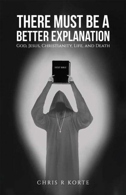 There Must Be a Better Explanation - God, Jesus, Christianity, Life, and Death
