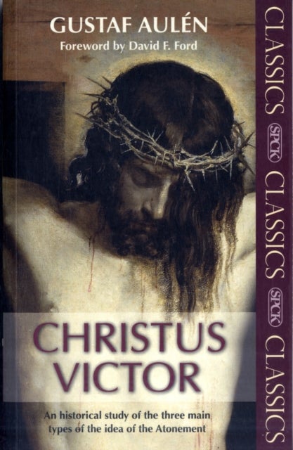 Christus Victor - An Historical Study Of The Three Main Types Of The Idea Of The Atonement