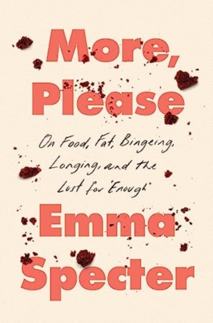 More, Please - On Food, Fat, Bingeing, Longing, and the Lust for "Enough"