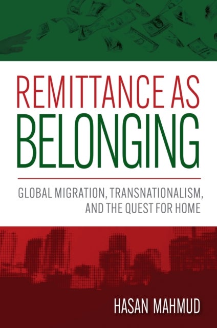Remittance As Belonging - Global Migration, Transnationalism, and the Quest for Home