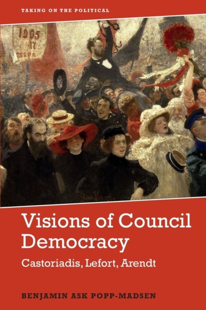 Visions of Council Democracy - Castoriadis, Lefort, Arendt