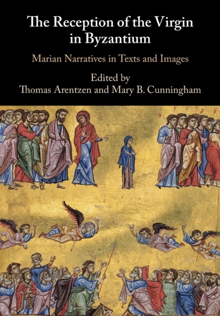 The Reception of the Virgin in Byzantium - Marian Narratives in Texts and Images