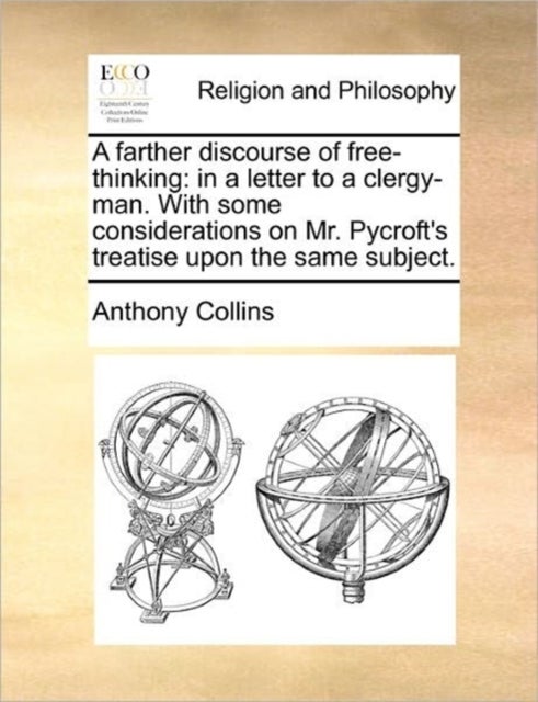 A Farther Discourse of Free-Thinking - In a Letter to a Clergy-Man. with Some Considerations on Mr. Pycroft's Treatise Upon the Same Subject.
