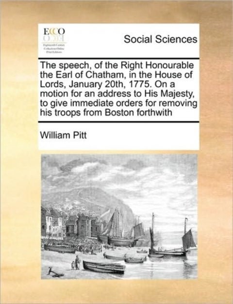 The Speech, of the Right Honourable the Earl of Chatham, in the House of Lords, January 20th, 1775.