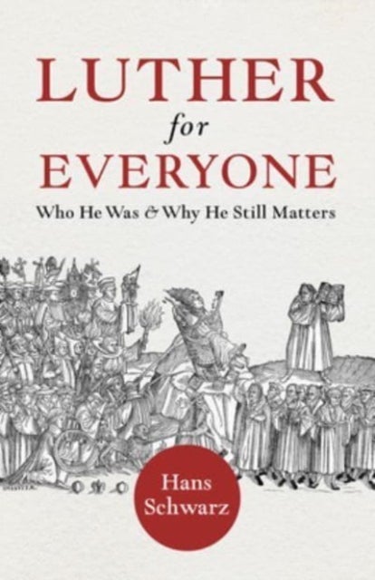 Luther for Everyone - Who He Was and Why He Still Matters