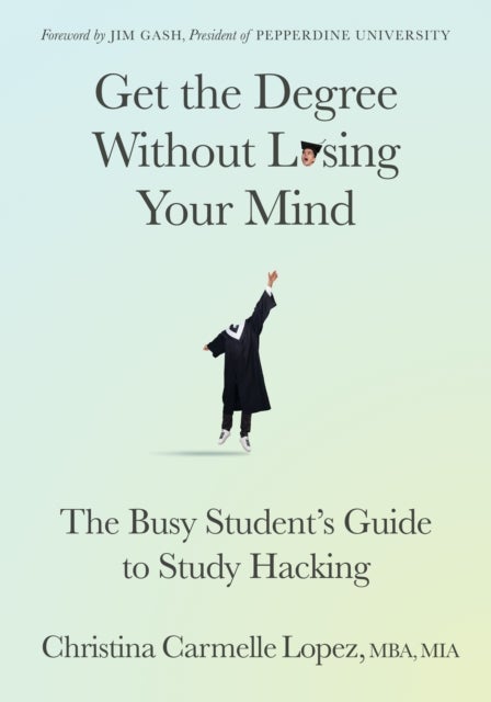 Get the Degree Without Losing Your Mind - The Busy Student's Guide to Study Hacking