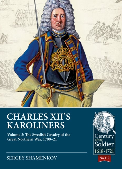 Charles XII's Karoliners - Volume 2: The Swedish Cavalry of the Great Northern War, 1700-21